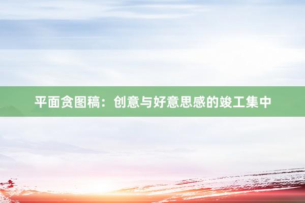 平面贪图稿：创意与好意思感的竣工集中
