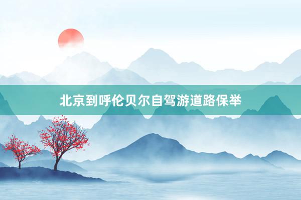 北京到呼伦贝尔自驾游道路保举